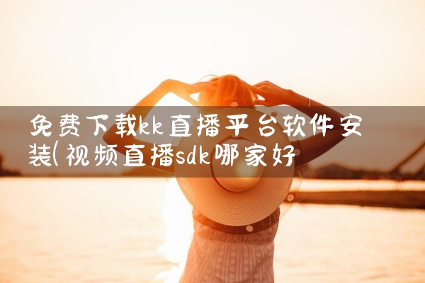 免费下载kk直播平台软件安装