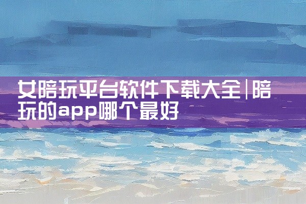 女陪玩平台软件下载大全